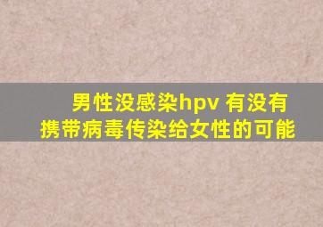 男性没感染hpv 有没有携带病毒传染给女性的可能